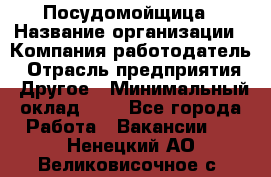 Посудомойщица › Название организации ­ Компания-работодатель › Отрасль предприятия ­ Другое › Минимальный оклад ­ 1 - Все города Работа » Вакансии   . Ненецкий АО,Великовисочное с.